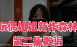 玩偶姐姐新作《森林》第二集《欺骗》最新上市！【玩偶姐姐】