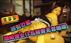 SWAG新片推荐！『吴梦梦』咖啡馆女仆与顾客无.套啪.啪颜射吃精显淫娃本色