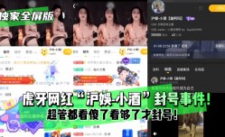 最新上市！【独家全屏版】虎牙网红“沪娱-小酒”封号事件！超管都看傻了看