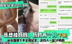 最新上市！【纪实22-30│30】下部-我想𝓜操cao妈妈，历时两个月从心路到下手全程纪实，还找人一起3.P妈妈的啊